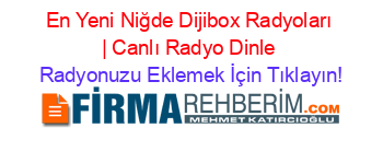 En+Yeni+Niğde+Dijibox+Radyoları+|+Canlı+Radyo+Dinle Radyonuzu+Eklemek+İçin+Tıklayın!